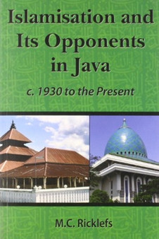 Islamisation and Its Opponents in Java : A Political, Social, Cultural and Religious History, c. 1930 to the Present