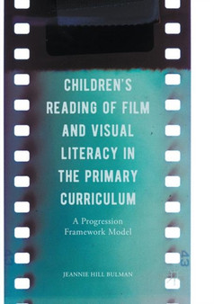 Children's Reading of Film and Visual Literacy in the Primary Curriculum : A Progression Framework Model by Jeannie Hill Bulman - Paperback