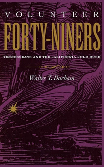 Volunteer Forty-Niners : Tennesseans and the California Gold Rush