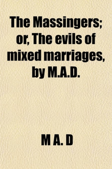 The Massingers; Or, the Evils of Mixed Marriages, by M.A.D Or, the Evils of Mixed Marriages, by M.A.D.