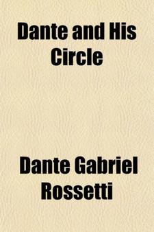 Dante and His Circle, with the Italian Poets Preceding Him (1100-1200-1300); A Collection of Lyrics