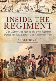 Inside the Regiment: The Officers and Men of the 30th Regiment During the Revolutionary and Napoleonic Wars