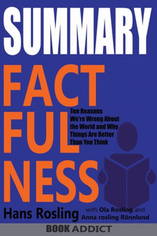 SUMMARY Of Factfulness : Ten Reasons We're Wrong About the World--and Why Things Are Better Than You Think By Hans Rosling