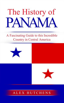 The History of Panama : A Fascinating Guide to this Incredible Country in Central America
