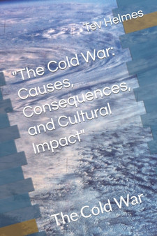 "The Cold War : Causes, Consequences, and Cultural Impact" The Cold War