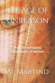 The Age of Unreason : And the pervasive elimination of women