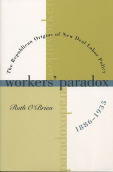 Workers' Paradox : The Republican Origins of New Deal Labor Policy, 1886-1935