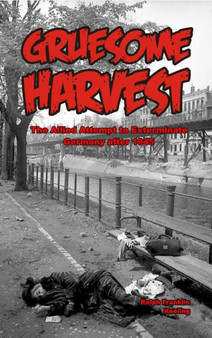 Gruesome Harvest : The Allied Attempt to Exterminate Germany after 1945
