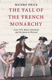 The Fall of the French Monarchy : Louis XVI, Marie Antoinette and the