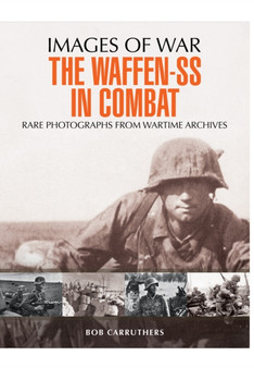 Waffen SS in Combat: Rare Photographs from Wartime Archives