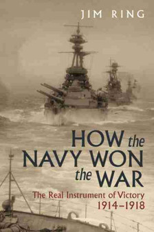 How the Navy Won the War : The Real Instrument of Victory 1914-1918
