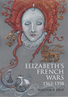 Elizabeth's French Wars, 1562-1598 : English Intervention in the French Wars of Religion