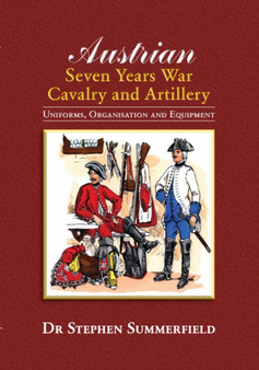 Austrian Seven Years War Cavalry and Artillery : Uniforms, Organisation and Equipment