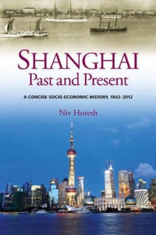 Shanghai, Past and Present : A Concise Socio-Economic History, 1842-2012