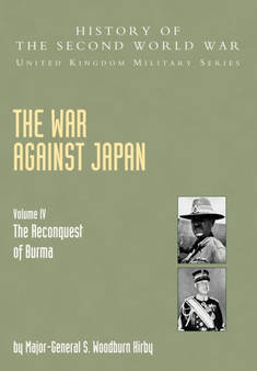The War Against Japan : The Reconquest of Burma Official Campaign History v. IV