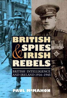 British Spies and Irish Rebels : British Intelligence and Ireland, 1916-1945