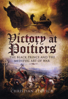 Victory at Poitiers: the Black Prince and the Medieval Art of War