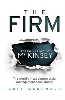The Firm : The Inside Story of McKinsey, The World's Most Controversial Management Consultancy