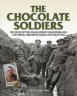 The Chocolate Soldiers : The Story of the Young Citizen Volunteers and 14th Royal Irish Rifles During the Great War