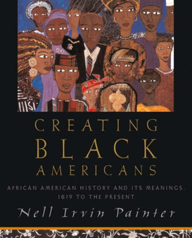 Creating Black Americans : African American History and its Meanings, 1619 to the Present
