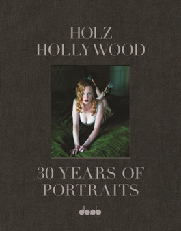 Holz Hollywood : 30 Year of Portaits by George Holz - Hardback