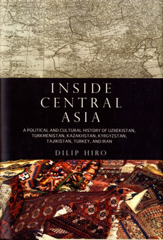 Inside Central Asia : A Political and Cultural History of Uzbekistan, Turkmenistan, Kazakhstan, Kyrgyzstan, Tajikistan, Turkey, and Iran