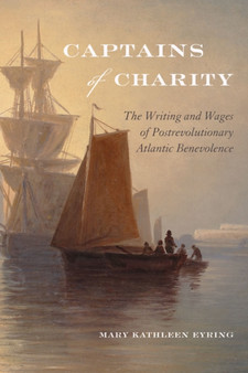 Captains of Charity : The Writing and Wages of Postrevolutionary Atlantic Benevolence