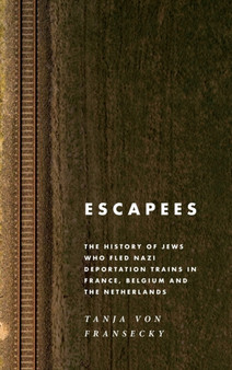 Escapees : The History of Jews Who Fled Nazi Deportation Trains in France, Belgium, and the Netherlands