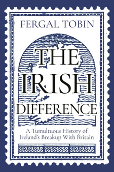 The Irish Difference : A Tumultuous History of Ireland's Breakup With Britain