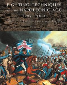 Fighting Techniques of the Napoleonic Age, 1792-1815 : Equipment, Combat Skills and Tactics