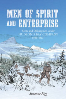 Men of Spirit and Enterprise : Scots and Orkneymen in the Hudson's Bay Company, 1780-1821