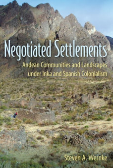 Negotiated Settlements : Andean Communities and Landscapes under Inka and Spanish Rule