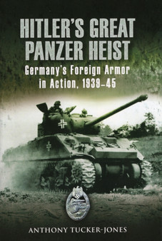 Hitler's Great Panzer Heist : Germany's Foreign Armor in Action, 1939-45