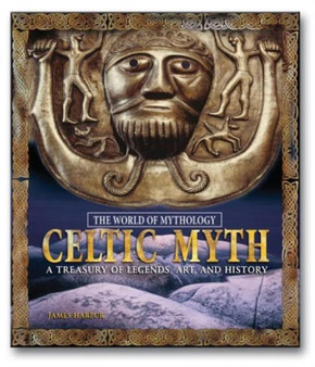 Celtic Myth: A Treasury of Legends, Art, and History : A Treasury of Legends, Art, and History
