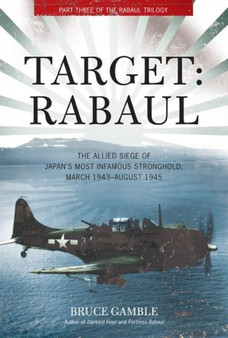 Target: Rabaul : The Allied Siege of Japan's Most Infamous Stronghold, March 1943 - August 1945