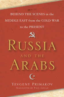 Russia and the Arabs : Behind the Scenes in the Middle East from the Cold War to the Present