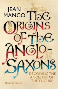 The Origins of the Anglo-Saxons : Decoding the Ancestry of the English