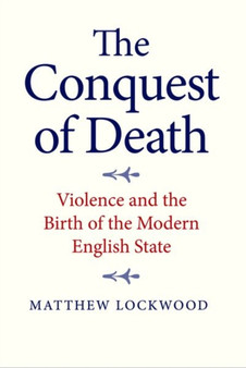 The Conquest of Death : Violence and the Birth of the Modern English State