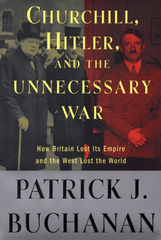 Churchill, Hitler and the Unnecessary War : How Britain Lost Its Empire and the West Lost the World