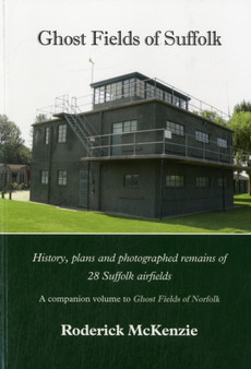 Ghost Fields of Suffolk : History, Plans and Photographed Remains of 28 Suffolk Airfields