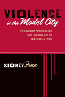 Violence in the Model City : The Cavanagh Administration, Race Relations, and the Detroit Riot of 1967