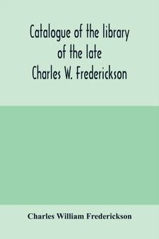 Catalogue of the library of the late Charles W. Frederickson. Sold by order of the Administrator; A Carefully Selected and valuable collection of English literature, comprising a large number of first