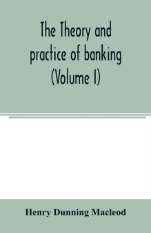 The theory and practice of banking (Volume I)