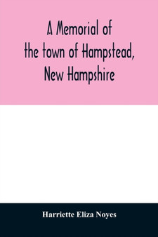 A memorial of the town of Hampstead, New Hampshire : historic and genealogic sketches. Proceedings of the centennial celebration, July 4th, 1849. Proceedings of the 150th anniversary of the town's inc