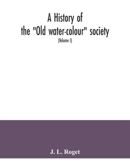 A history of the "Old water-colour" society, now the Royal society of painters in water colours; with biographical notices of its older and of all deceased members and associates, preceded by an accou