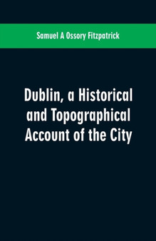 Dublin, a Historical and Topographical Account of the City