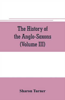 The history of the Anglo-Saxons : Comprising the history of England from the Earliest period to the Norman Conquest (Volume III)