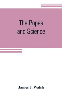 The popes and science : The history of the papal relations to science during the middle ages and down to our own time