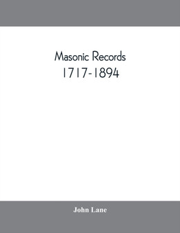 Masonic records, 1717-1894 : being lists of all the lodges at home and abroad warranted by the four grand lodges and the "United Grand Lodge" of England, with their dates of constitution, places of me