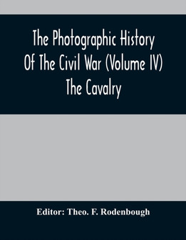 The Photographic History Of The Civil War (Volume IV) The Cavalry
